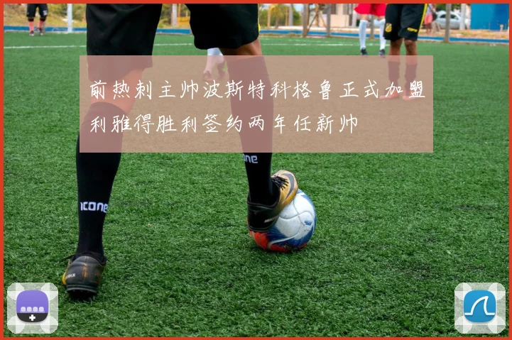 前热刺主帅波斯特科格鲁正式加盟利雅得胜利签约两年任新帅