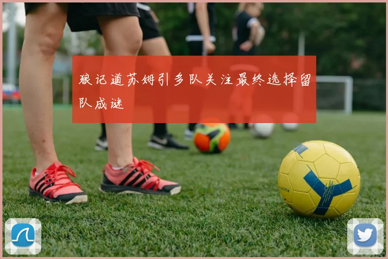 狼记道苏姆引多队关注最终选择留队成谜