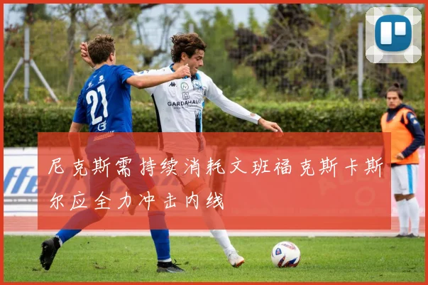 尼克斯需持续消耗文班福克斯卡斯尔应全力冲击内线
