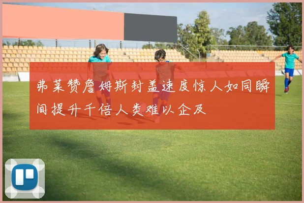 弗莱赞詹姆斯封盖速度惊人如同瞬间提升千倍人类难以企及