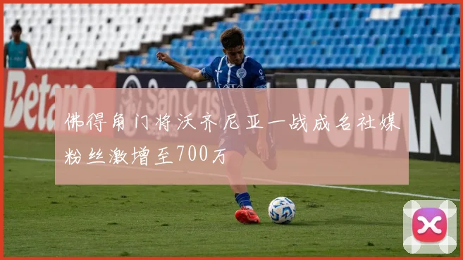 佛得角门将沃齐尼亚一战成名社媒粉丝激增至700万
