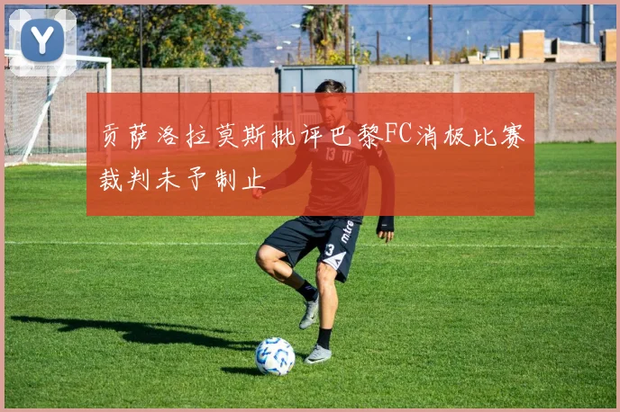 贡萨洛拉莫斯批评巴黎FC消极比赛裁判未予制止