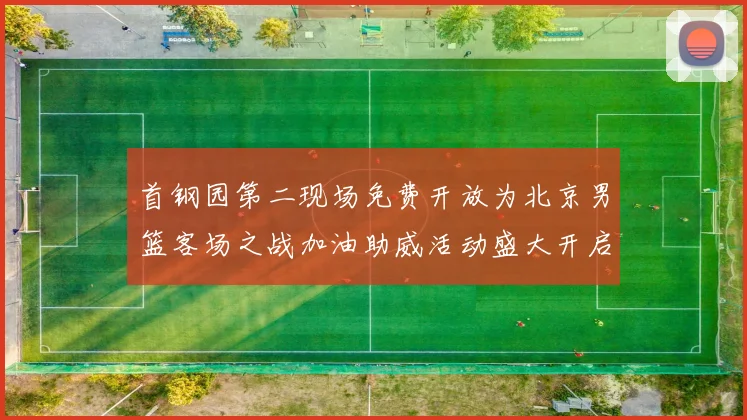 首钢园第二现场免费开放为北京男篮客场之战加油助威活动盛大开启