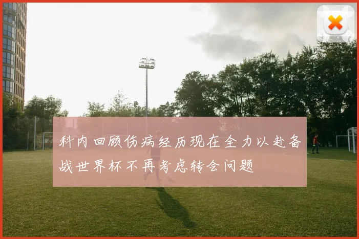科内回顾伤病经历现在全力以赴备战世界杯不再考虑转会问题