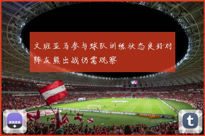 文班亚马参与球队训练状态良好对阵灰熊出战仍需观察