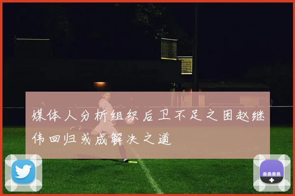 媒体人分析组织后卫不足之困赵继伟回归或成解决之道