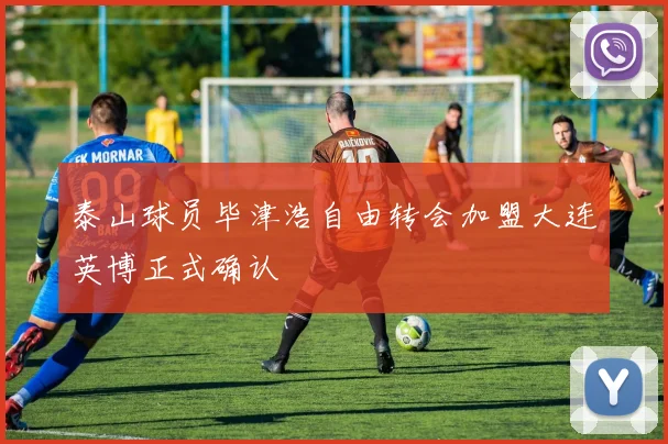 泰山球员毕津浩自由转会加盟大连英博正式确认