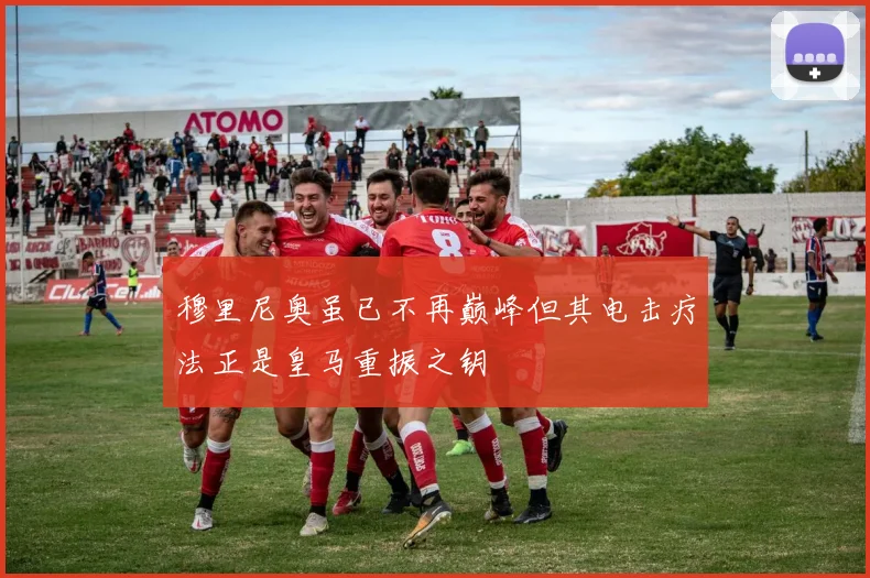 穆里尼奥虽已不再巅峰但其电击疗法正是皇马重振之钥